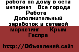 работа на дому в сети интернет - Все города Работа » Дополнительный заработок и сетевой маркетинг   . Крым,Гаспра